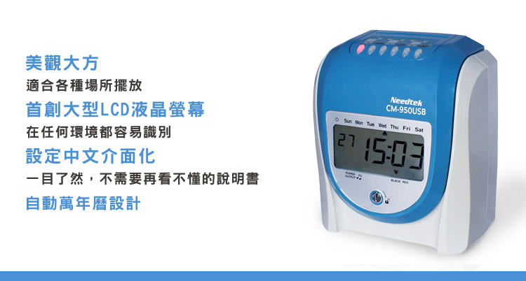 美觀大方適合各種場所擺放首創大型LCD液晶螢幕在任何環境都容易識別設定中文介面化一目了然,不需要再看不懂的說明書自動萬年曆設計NeedtekCM-950USB Sun Mon Tue Wed Thu Fri Sat