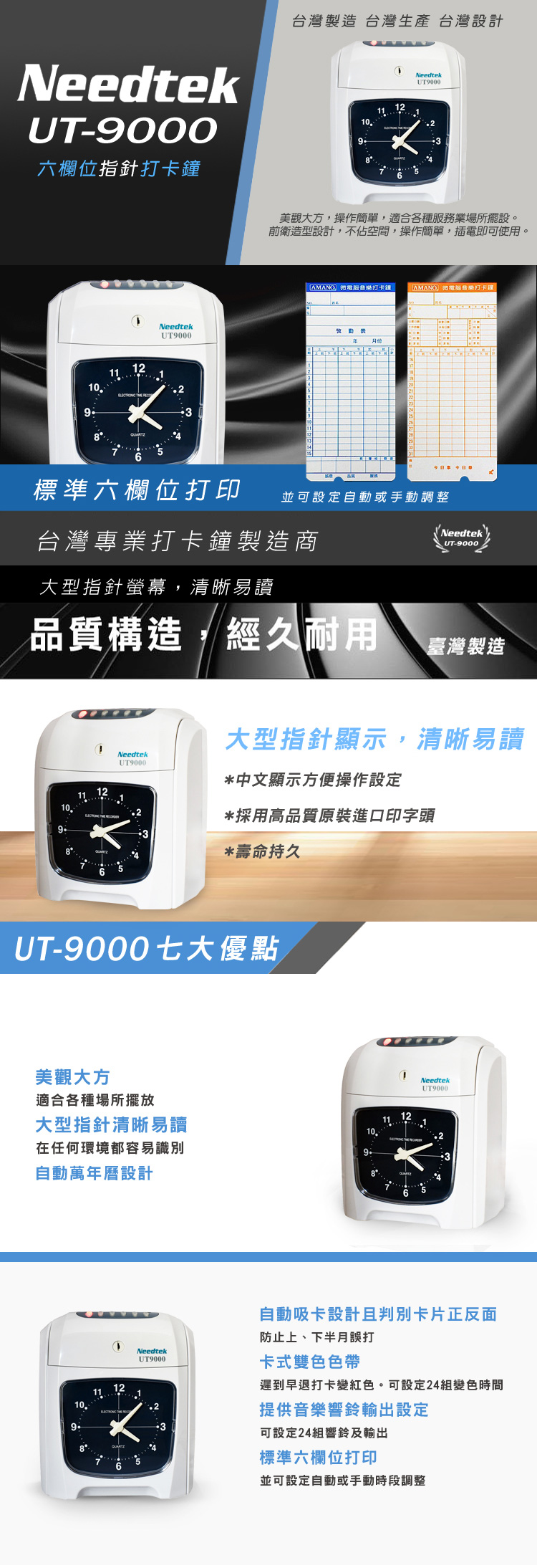 NeedtekU-9000六欄位指針打卡鐘TNeedtekUT90002110台灣製造 台灣生產 台灣設計11 12 1NeedtekUT900010934 美觀大方,操作簡單,適合各種服務業場所擺設。前衛造型設計,不佔空間,操作簡單,插電即可使用。微電腦音樂打卡鐘微電腦音樂打卡鐘月份標準六欄位打印並可設定自動或手動調整台灣專業打卡鐘製造商NeedtekUT-9000大型指針螢幕,清晰易讀品質構造,經久耐用臺灣製造109111NeedtekUT9000大型指針顯示,清晰易讀*中文顯示方便操作設定*採用高品質原裝進口印字頭*壽命持久UT-9000七大優點美觀大方適合各種場所擺放大型指針清晰易讀11在任何環境都容易識別自動萬年曆設計NeedtekUT9000自動吸卡設計判別卡片正反面防止上、下半月打NeedtekUT9000卡式雙色色帶11.2遲到早退打卡變紅色。可設定24組變色時間提供音樂響鈴輸出設定3可設定24組響鈴及輸出845標準六欄位打印6並可設定自動或手動時段調整
